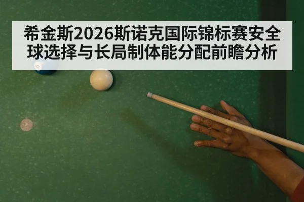 希金斯2026斯诺克国际锦标赛安全球选择与长局制体能分配前瞻分析