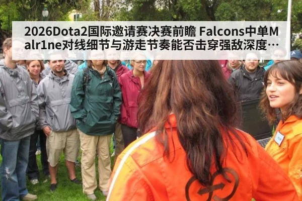 2026Dota2国际邀请赛决赛前瞻 Falcons中单Malr1ne对线细节与游走节奏能否击穿强敌深度观察